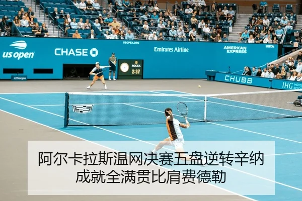 阿尔卡拉斯温网决赛五盘逆转辛纳 成就全满贯比肩费德勒